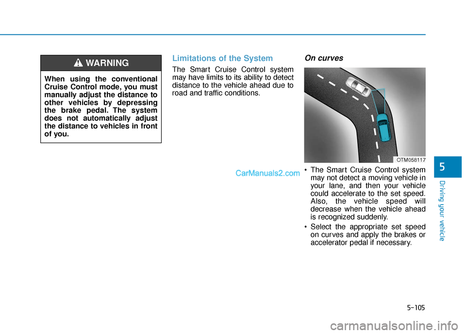 Hyundai Kona EV 2019 Owners Manual 5-105
Driving your vehicle
5
Limitations of the System
The Smart Cruise Control system
may have limits to its ability to detect
distance to the vehicle ahead due to
road and traffic conditions.
On cur Hyundai Kona EV 2019 Owners Manual 5-105
Driving your vehicle
5
Limitations of the System
The Smart Cruise Control system
may have limits to its ability to detect
distance to the vehicle ahead due to
road and traffic conditions.
On cur