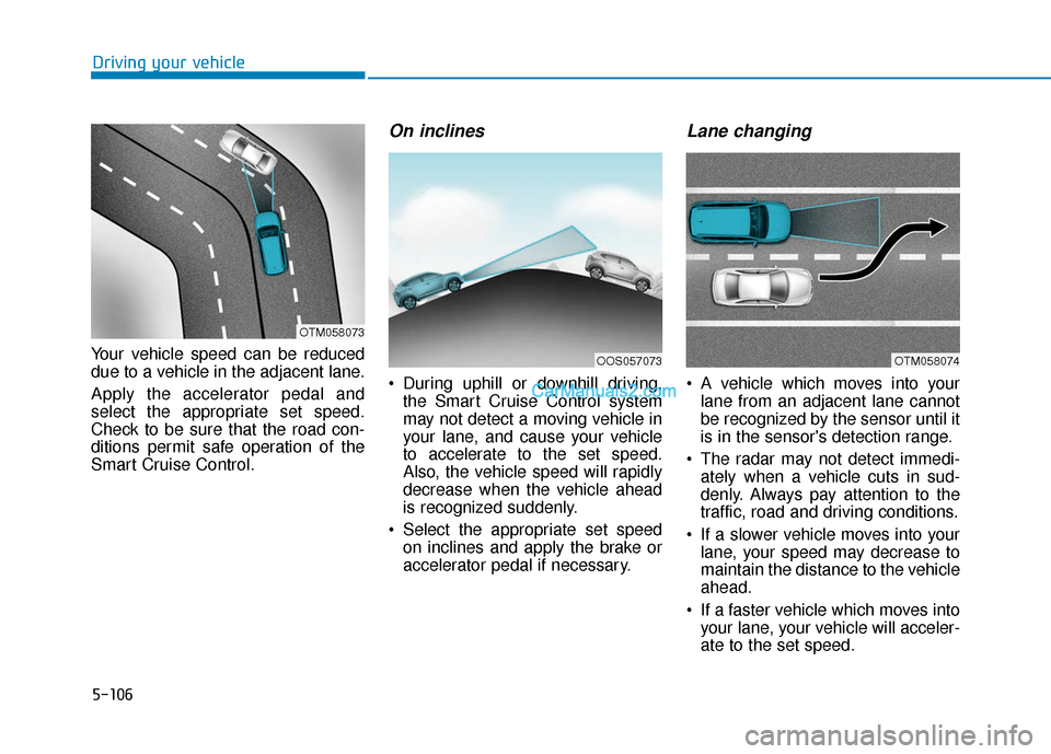 Hyundai Kona EV 2019  Owners Manual 5-106
Driving your vehicle
Your vehicle speed can be reduced
due to a vehicle in the adjacent lane.
Apply the accelerator pedal and
select the appropriate set speed.
Check to be sure that the road con