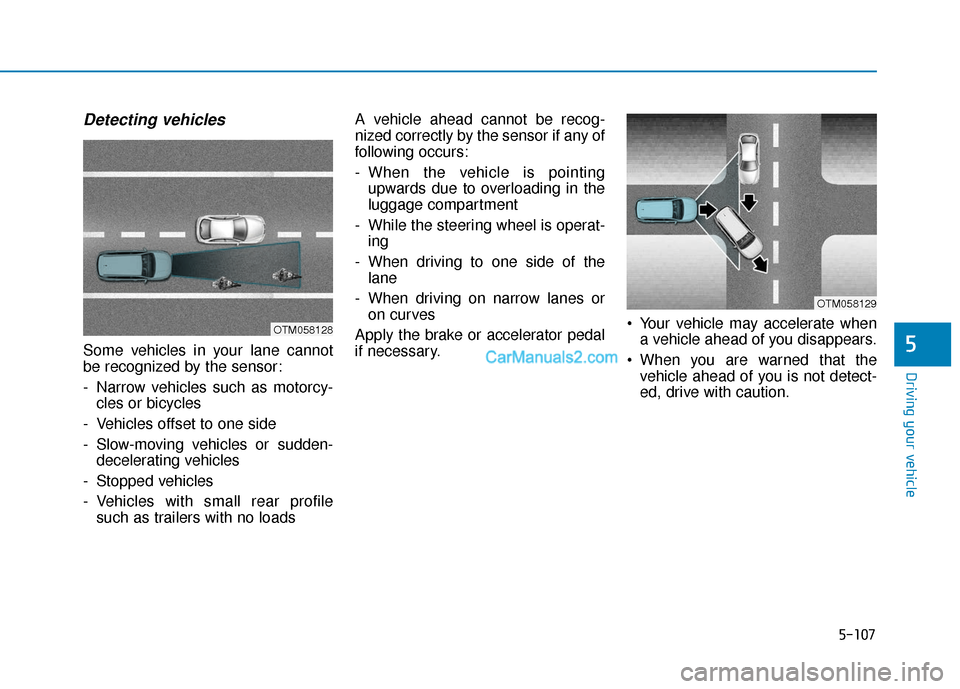 Hyundai Kona EV 2019  Owners Manual 5-107
Driving your vehicle
5
Detecting vehicles
Some vehicles in your lane cannot
be recognized by the sensor:
- Narrow vehicles such as motorcy-cles or bicycles
- Vehicles offset to one side
- Slow-m