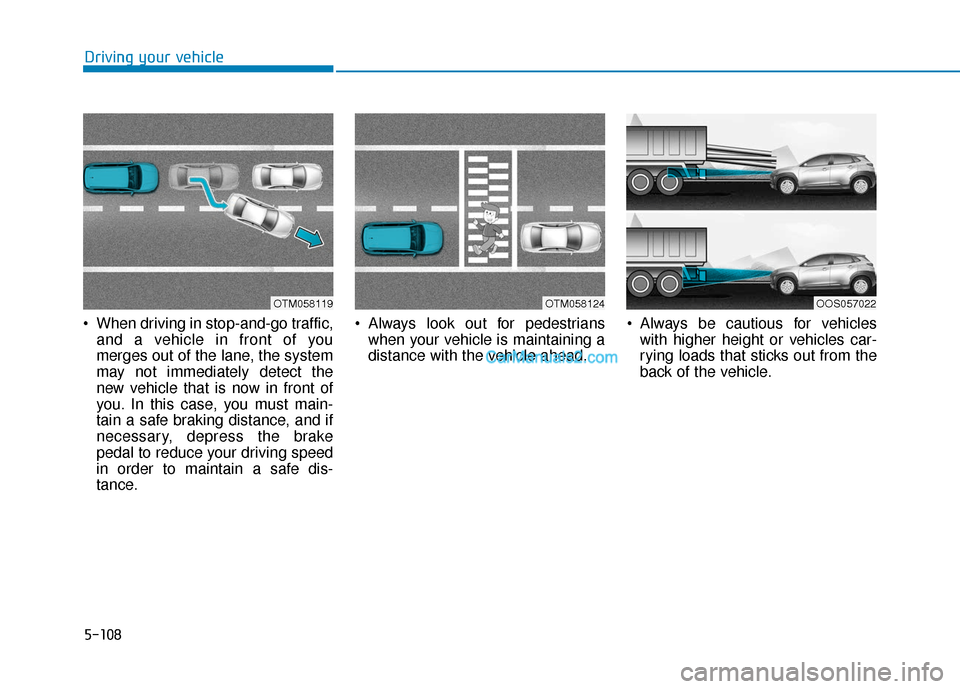 Hyundai Kona EV 2019 Owners Manual 5-108
Driving your vehicle
When driving in stop-and-go traffic, and a vehicle in front of you
merges out of the lane, the system
may not immediately detect the
new vehicle that is now in front of
you Hyundai Kona EV 2019 Owners Manual 5-108
Driving your vehicle
When driving in stop-and-go traffic, and a vehicle in front of you
merges out of the lane, the system
may not immediately detect the
new vehicle that is now in front of
you