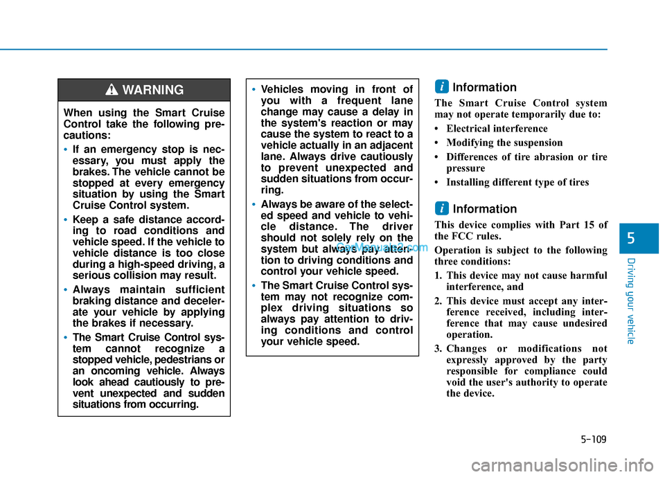Hyundai Kona EV 2019 Owners Manual 5-109
Driving your vehicle
5
Information
The Smart Cruise Control system
may not operate temporarily due to:
• Electrical interference
• Modifying the suspension
• Differences of tire abrasion Hyundai Kona EV 2019 Owners Manual 5-109
Driving your vehicle
5
Information
The Smart Cruise Control system
may not operate temporarily due to:
• Electrical interference
• Modifying the suspension
• Differences of tire abrasion