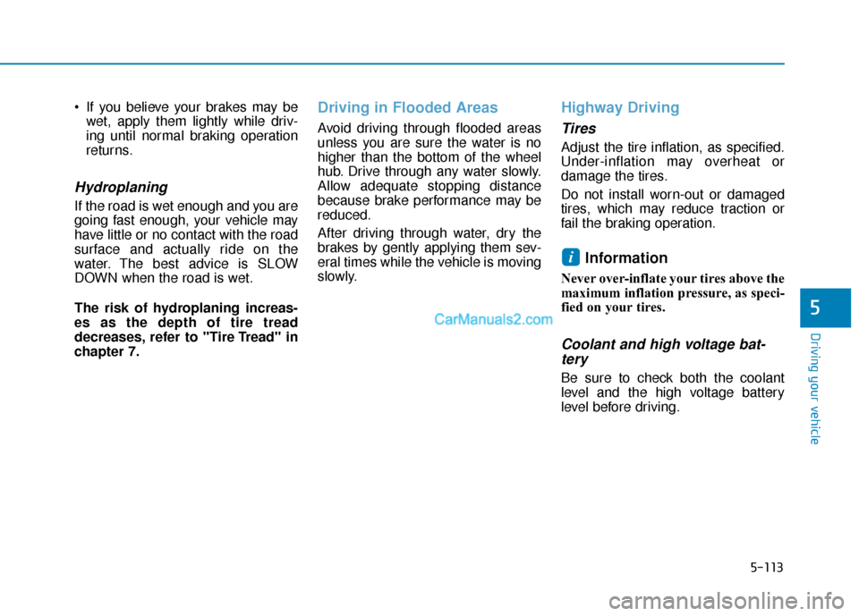 Hyundai Kona EV 2019 Owners Manual 5-113
Driving your vehicle
5
If you believe your brakes may bewet, apply them lightly while driv-
ing until normal braking operation
returns.
Hydroplaning
If the road is wet enough and you are
going Hyundai Kona EV 2019 Owners Manual 5-113
Driving your vehicle
5
If you believe your brakes may bewet, apply them lightly while driv-
ing until normal braking operation
returns.
Hydroplaning
If the road is wet enough and you are
going