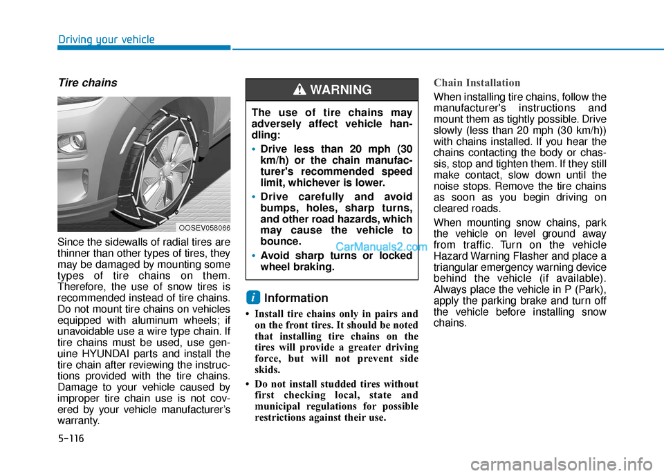Hyundai Kona EV 2019 Owners Manual 5-116
Driving your vehicle
Tire chains
Since the sidewalls of radial tires are
thinner than other types of tires, they
may be damaged by mounting some
types of tire chains on them.
Therefore, the use Hyundai Kona EV 2019 Owners Manual 5-116
Driving your vehicle
Tire chains
Since the sidewalls of radial tires are
thinner than other types of tires, they
may be damaged by mounting some
types of tire chains on them.
Therefore, the use