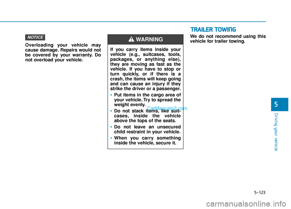 Hyundai Kona EV 2019  Owners Manual 5-123
Driving your vehicle
5
Overloading your vehicle may
cause damage. Repairs would not
be covered by your warranty. Do
not overload your vehicle.We do not recommend using this
vehicle for trailer t