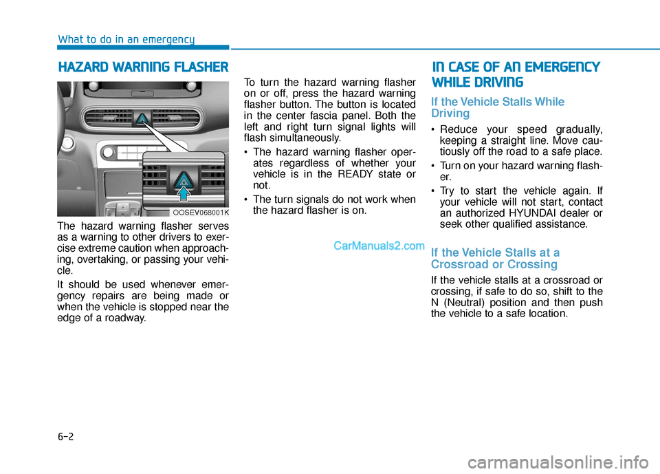 Hyundai Kona EV 2019  Owners Manual 6-2
The hazard warning flasher serves
as a warning to other drivers to exer-
cise extreme caution when approach-
ing, overtaking, or passing your vehi-
cle.
It should be used whenever emer-
gency repa