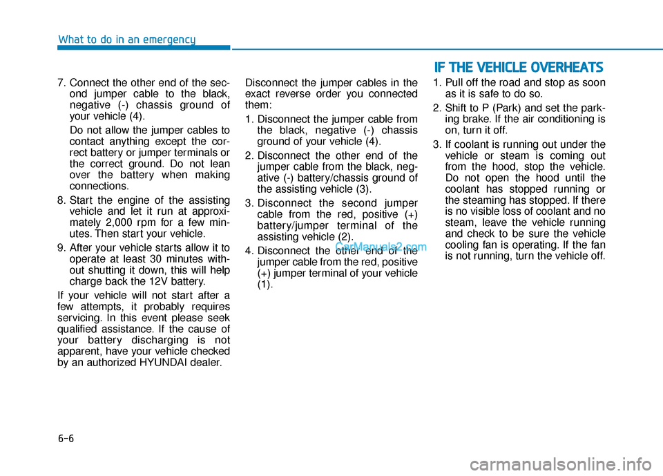 Hyundai Kona EV 2019  Owners Manual 6-6
What to do in an emergency
7. Connect the other end of the sec- ond jumper cable to the black,
negative (-) chassis ground of
your vehicle (4).
Do not allow the jumper cables to
contact anything e