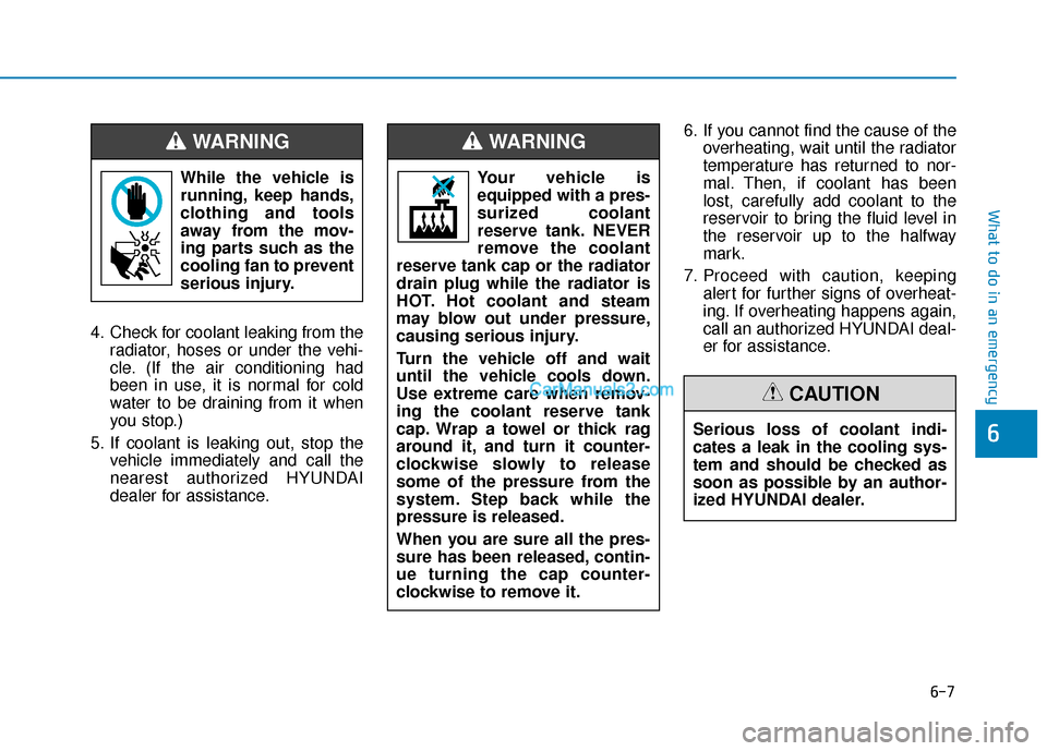 Hyundai Kona EV 2019  Owners Manual 6-7
What to do in an emergency
6
4. Check for coolant leaking from theradiator, hoses or under the vehi-
cle. (If the air conditioning had
been in use, it is normal for cold
water to be draining from 