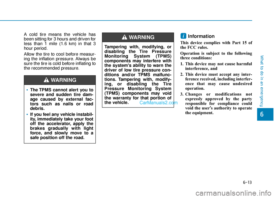 Hyundai Kona EV 2019  Owners Manual 6-13
What to do in an emergency
6
A cold tire means the vehicle has
been sitting for 3 hours and driven for
less than 1 mile (1.6 km) in that 3
hour period.
Allow the tire to cool before measur-
ing t