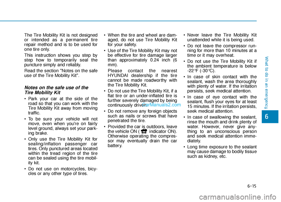 Hyundai Kona EV 2019 Owners Manual 6-15
What to do in an emergency
6
The Tire Mobility Kit is not designed
or intended as a permanent tire
repair method and is to be used for
one tire only.
This instruction shows you step by
step how t Hyundai Kona EV 2019 Owners Manual 6-15
What to do in an emergency
6
The Tire Mobility Kit is not designed
or intended as a permanent tire
repair method and is to be used for
one tire only.
This instruction shows you step by
step how t