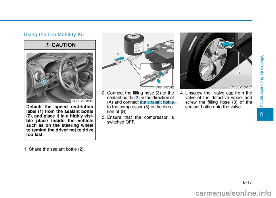 Hyundai Kona EV 2019 Owners Manual 6-17
What to do in an emergency
6
Using the Tire Mobility Kit
1. Shake the sealant bottle (2).2. Connect the filling hose (3) to the
sealant bottle (2) in the direction of
(A) and connect the sealant Hyundai Kona EV 2019 Owners Manual 6-17
What to do in an emergency
6
Using the Tire Mobility Kit
1. Shake the sealant bottle (2).2. Connect the filling hose (3) to the
sealant bottle (2) in the direction of
(A) and connect the sealant
