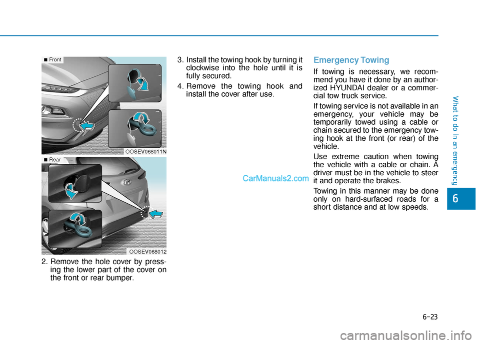 Hyundai Kona EV 2019  Owners Manual 6-23
What to do in an emergency
6
2. Remove the hole cover by press-ing the lower part of the cover on
the front or rear bumper. 3. Install the towing hook by turning it
clockwise into the hole until 