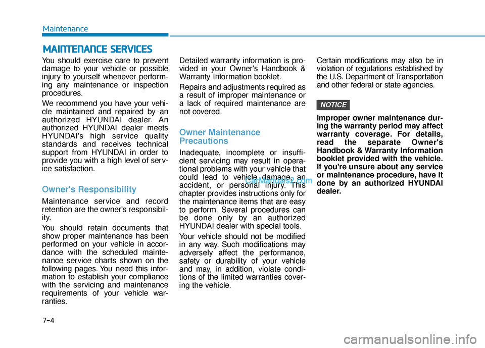 Hyundai Kona EV 2019  Owners Manual 7-4
Maintenance
M
MA
AI
IN
N T
TE
EN
N A
AN
N C
CE
E  
 S
S E
E R
R V
V I
IC
C E
E S
S
You should exercise care to prevent
damage to your vehicle or possible
injury to yourself whenever perform-
ing a