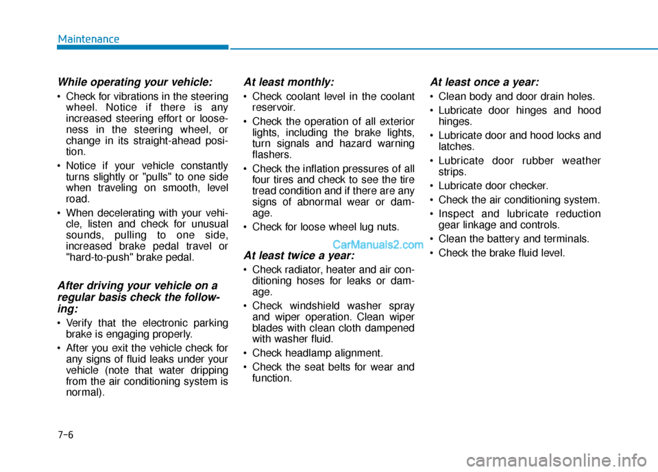 Hyundai Kona EV 2019 Service Manual 7-6
Maintenance
While operating your vehicle:
 Check for vibrations in the steeringwheel. Notice if there is any
increased steering effort or loose-
ness in the steering wheel, or
change in its straig