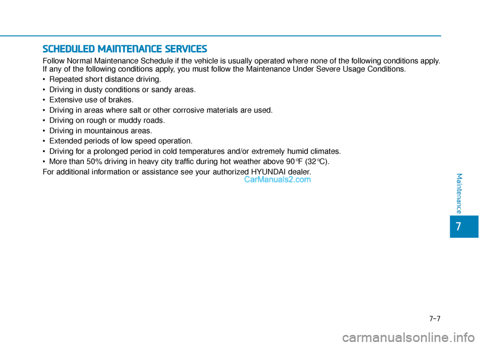 Hyundai Kona EV 2019  Owners Manual 7-7
7
Maintenance
S
SC
C H
H E
ED
D U
U L
LE
E D
D  
 M
M A
AI
IN
N T
TE
EN
N A
AN
N C
CE
E  
 S
S E
E R
R V
V I
IC
C E
E S
S
Follow Normal Maintenance Schedule if the vehicle is usually operated wher