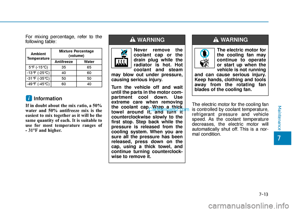 Hyundai Kona EV 2019  Owners Manual 7-13
7
Maintenance
For mixing percentage, refer to the
following table:
Information
If in doubt about the mix ratio, a 50%
water and 50% antifreeze mix is the
easiest to mix together as it will be the