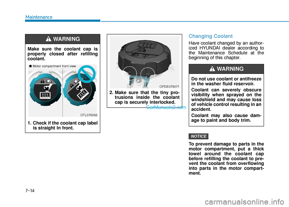 Hyundai Kona EV 2019  Owners Manual 7-14
Maintenance
Changing Coolant 
Have coolant changed by an author-
ized HYUNDAI dealer according to
the Maintenance Schedule at the
beginning of this chapter.
To prevent damage to parts in the
moto