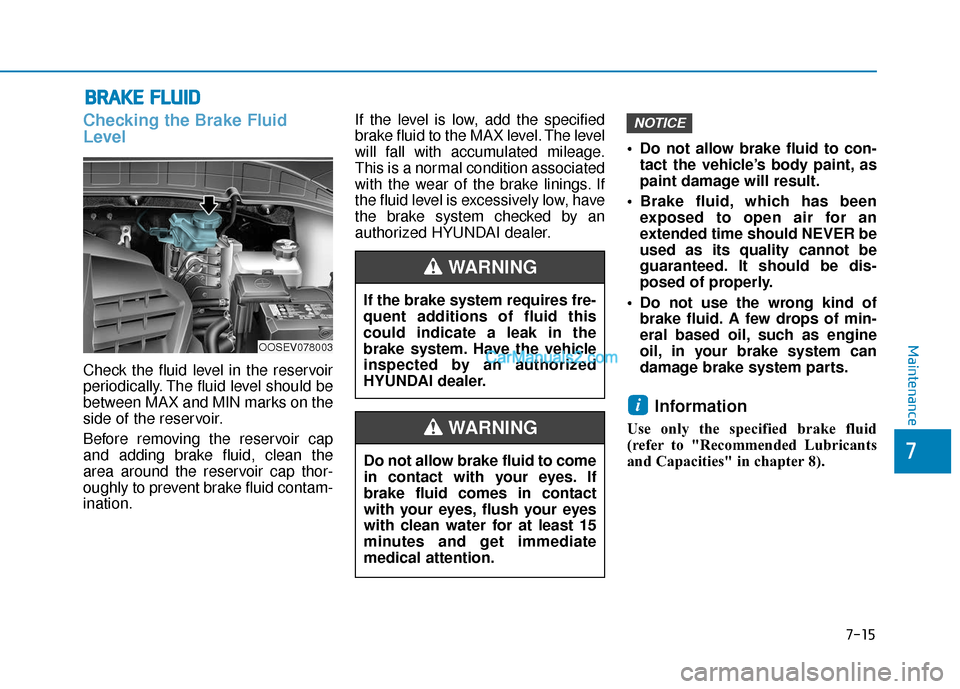 Hyundai Kona EV 2019  Owners Manual 7-15
7
Maintenance
B
BR
RA
A K
KE
E 
 F
F L
LU
U I
ID
D
Checking the Brake Fluid
Level
Check the fluid level in the reservoir
periodically. The fluid level should be
between MAX and MIN marks on the
s