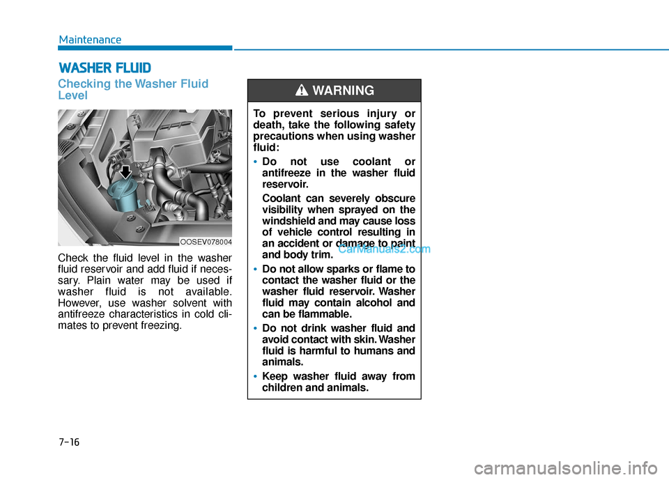 Hyundai Kona EV 2019 Owners Manual 7-16
Maintenance
W
WA
AS
SH
H E
ER
R
F
F L
LU
U I
ID
D
Checking the Washer Fluid
Level
Check the fluid level in the washer
fluid reservoir and add fluid if neces-
sary. Plain water may be used if
w Hyundai Kona EV 2019 Owners Manual 7-16
Maintenance
W
WA
AS
SH
H E
ER
R
F
F L
LU
U I
ID
D
Checking the Washer Fluid
Level
Check the fluid level in the washer
fluid reservoir and add fluid if neces-
sary. Plain water may be used if
w