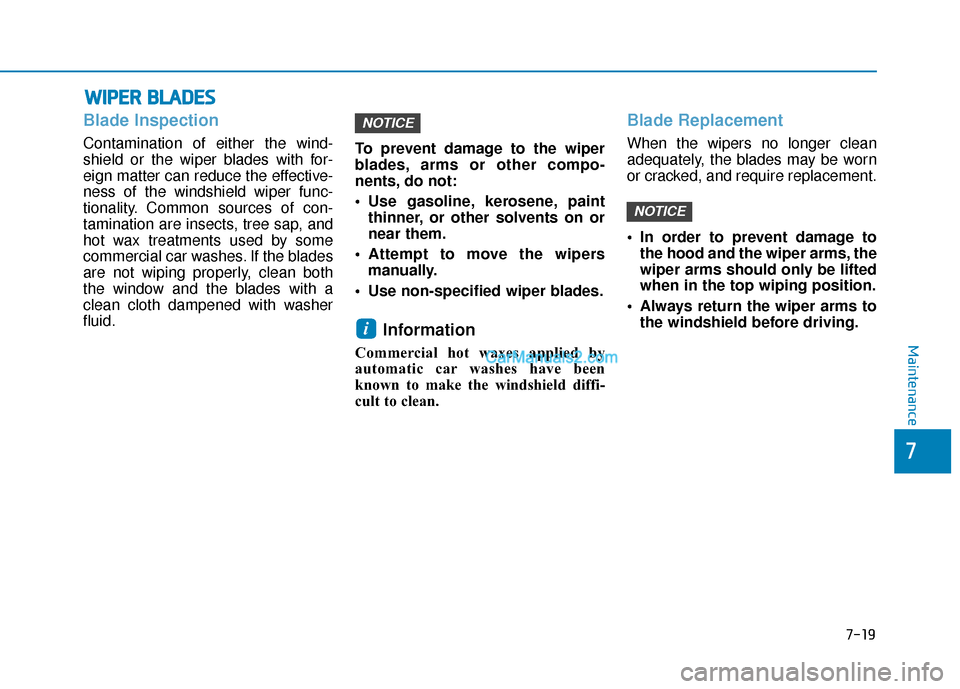 Hyundai Kona EV 2019  Owners Manual 7-19
7
Maintenance
W
WI
IP
P E
ER
R  
 B
B L
LA
A D
DE
ES
S
Blade Inspection
Contamination of either the wind-
shield or the wiper blades with for-
eign matter can reduce the effective-
ness of the wi