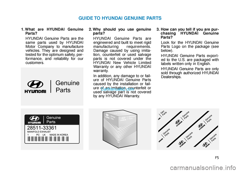 Hyundai Kona EV 2019  Owners Manual F5
1. What are HYUNDAI GenuineParts?
HYUNDAI Genuine Parts are the
same parts used by HYUNDAI
Motor Company to manufacture
vehicles. They are designed and
tested for the optimum safety, per-
formance,