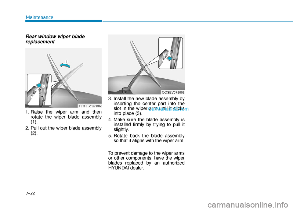 Hyundai Kona EV 2019  Owners Manual Rear window wiper bladereplacement
1. Raise the wiper arm and then
rotate the wiper blade assembly
(1).
2. Pull out the wiper blade assembly (2). 3. Install the new blade assembly by
inserting the cen