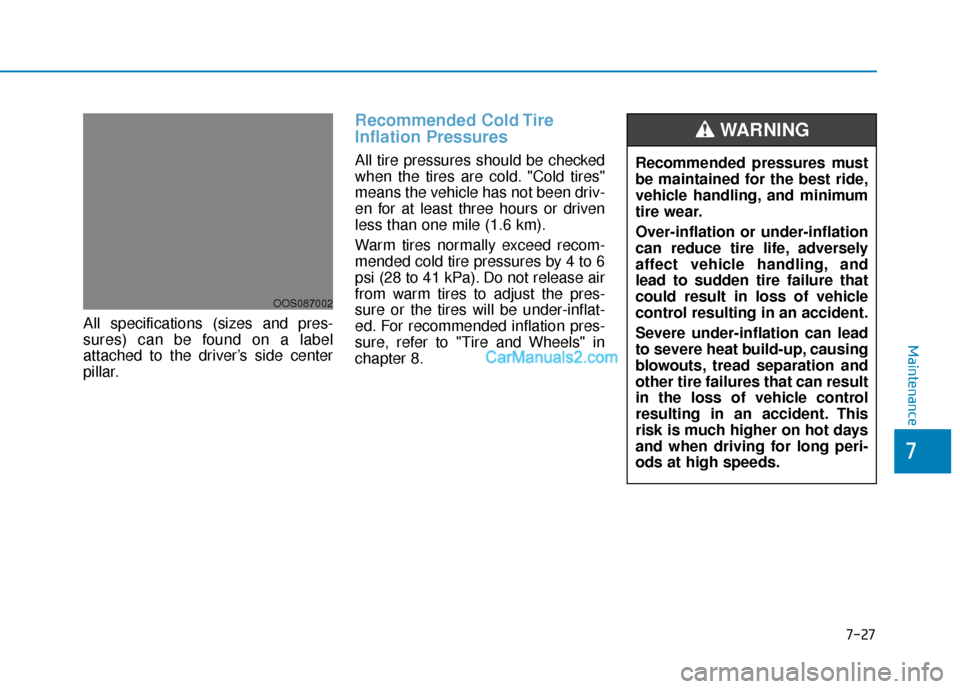 Hyundai Kona EV 2019 Owners Manual 7-27
7
Maintenance
All specifications (sizes and pres-
sures) can be found on a label
attached to the driver’s side center
pillar.
Recommended Cold Tire
Inflation Pressures
All tire pressures should Hyundai Kona EV 2019 Owners Manual 7-27
7
Maintenance
All specifications (sizes and pres-
sures) can be found on a label
attached to the driver’s side center
pillar.
Recommended Cold Tire
Inflation Pressures
All tire pressures should