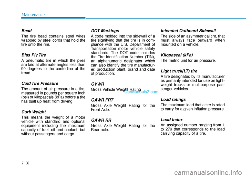 Hyundai Kona EV 2019  Owners Manual 7-36
Maintenance
Bead
The tire bead contains steel wires
wrapped by steel cords that hold the
tire onto the rim.
Bias Ply Tire 
A pneumatic tire in which the plies
are laid at alternate angles less th