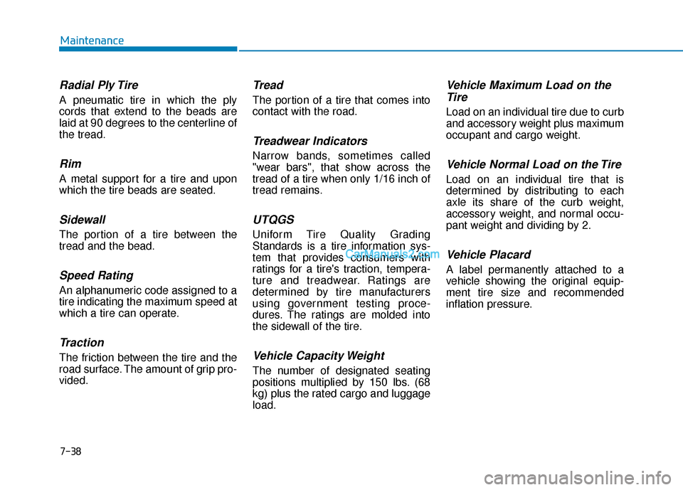 Hyundai Kona EV 2019 Owners Manual 7-38
Maintenance
Radial Ply Tire
A pneumatic tire in which the ply
cords that extend to the beads are
laid at 90 degrees to the centerline of
the tread.
Rim
A metal support for a tire and upon
which t Hyundai Kona EV 2019 Owners Manual 7-38
Maintenance
Radial Ply Tire
A pneumatic tire in which the ply
cords that extend to the beads are
laid at 90 degrees to the centerline of
the tread.
Rim
A metal support for a tire and upon
which t