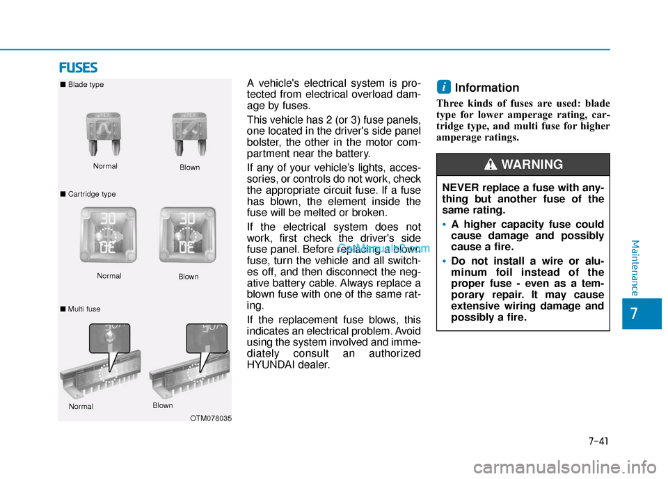 Hyundai Kona EV 2019  Owners Manual 7-41
7
Maintenance
F
FU
U S
SE
E S
S
A vehicles electrical system is pro-
tected from electrical overload dam-
age by fuses.
This vehicle has 2 (or 3) fuse panels,
one located in the drivers side pa