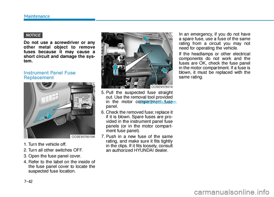 Hyundai Kona EV 2019 Owners Manual 7-42
Maintenance
Do not use a screwdriver or any
other metal object to remove
fuses because it may cause a
short circuit and damage the sys-
tem.
Instrument Panel Fuse
Replacement
1. Turn the vehicl Hyundai Kona EV 2019 Owners Manual 7-42
Maintenance
Do not use a screwdriver or any
other metal object to remove
fuses because it may cause a
short circuit and damage the sys-
tem.
Instrument Panel Fuse
Replacement
1. Turn the vehicl