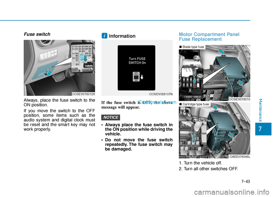 Hyundai Kona EV 2019  Owners Manual 7-43
7
Maintenance
Fuse switch
Always, place the fuse switch to the
ON position.
If you move the switch to the OFF
position, some items such as the
audio system and digital clock must
be reset and the