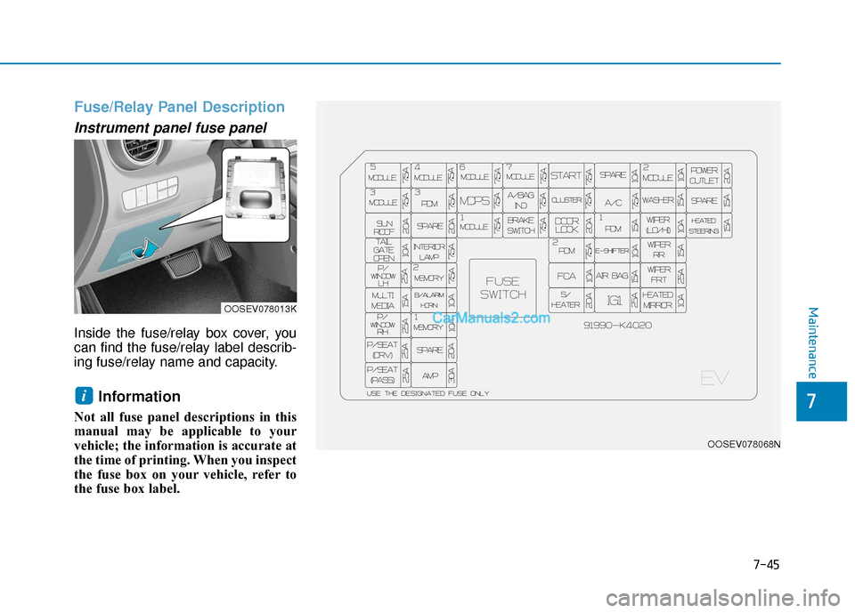 Hyundai Kona EV 2019 Owners Manual 7-45
7
Maintenance
Fuse/Relay Panel Description
Instrument panel fuse panel
Inside the fuse/relay box cover, you
can find the fuse/relay label describ-
ing fuse/relay name and capacity.
Information Hyundai Kona EV 2019 Owners Manual 7-45
7
Maintenance
Fuse/Relay Panel Description
Instrument panel fuse panel
Inside the fuse/relay box cover, you
can find the fuse/relay label describ-
ing fuse/relay name and capacity.
Information