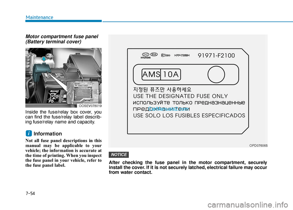 Hyundai Kona EV 2019 Owners Manual 7-54
Maintenance
Motor compartment fuse panel(Battery terminal cover)
Inside the fuse/relay box cover, you
can find the fuse/relay label describ-
ing fuse/relay name and capacity.
Information
Not all Hyundai Kona EV 2019 Owners Manual 7-54
Maintenance
Motor compartment fuse panel(Battery terminal cover)
Inside the fuse/relay box cover, you
can find the fuse/relay label describ-
ing fuse/relay name and capacity.
Information
Not all