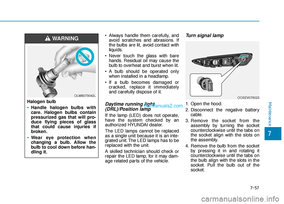 Hyundai Kona EV 2019  Owners Manual 7-57
7
Maintenance
 Always handle them carefully, andavoid scratches and abrasions. If
the bulbs are lit, avoid contact with
liquids.
 Never touch the glass with bare hands. Residual oil may cause the