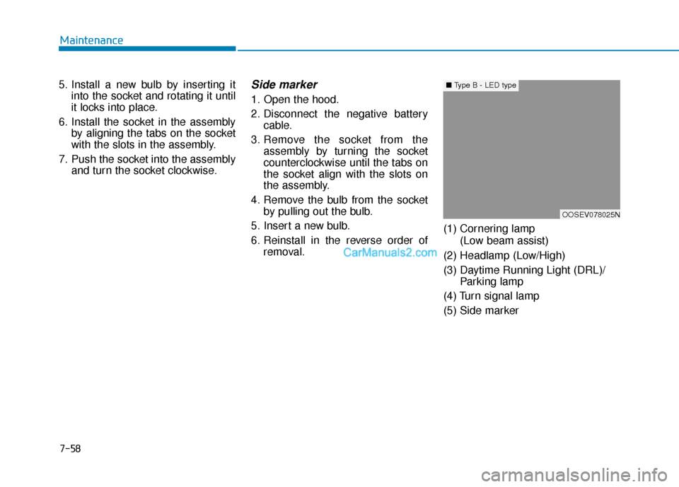 Hyundai Kona EV 2019 Owners Manual 7-58
Maintenance
5. Install a new bulb by inserting it into the socket and rotating it until
it locks into place.
6. Install the socket in the assembly by aligning the tabs on the socket
with the slot Hyundai Kona EV 2019 Owners Manual 7-58
Maintenance
5. Install a new bulb by inserting it into the socket and rotating it until
it locks into place.
6. Install the socket in the assembly by aligning the tabs on the socket
with the slot
