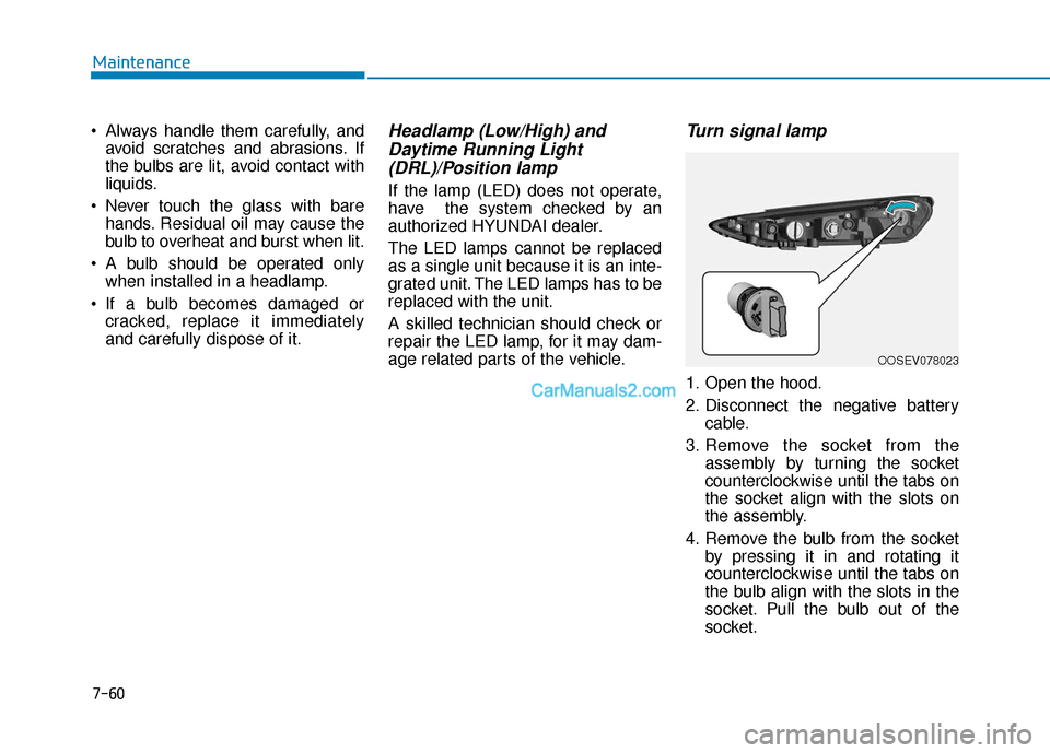Hyundai Kona EV 2019 Owners Manual 7-60
Maintenance
Always handle them carefully, and avoid scratches and abrasions. If
the bulbs are lit, avoid contact with
liquids.
Never touch the glass with bare hands. Residual oil may cause the
Hyundai Kona EV 2019 Owners Manual 7-60
Maintenance
Always handle them carefully, and avoid scratches and abrasions. If
the bulbs are lit, avoid contact with
liquids.
Never touch the glass with bare hands. Residual oil may cause the