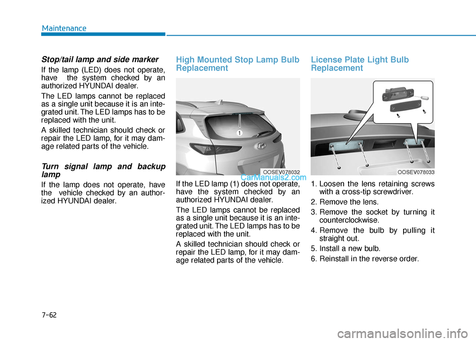 Hyundai Kona EV 2019 Owners Manual 7-62
Maintenance
Stop/tail lamp and side marker
If the lamp (LED) does not operate,
have the system checked by an
authorized HYUNDAI dealer.
The LED lamps cannot be replaced
as a single unit because Hyundai Kona EV 2019 Owners Manual 7-62
Maintenance
Stop/tail lamp and side marker
If the lamp (LED) does not operate,
have the system checked by an
authorized HYUNDAI dealer.
The LED lamps cannot be replaced
as a single unit because