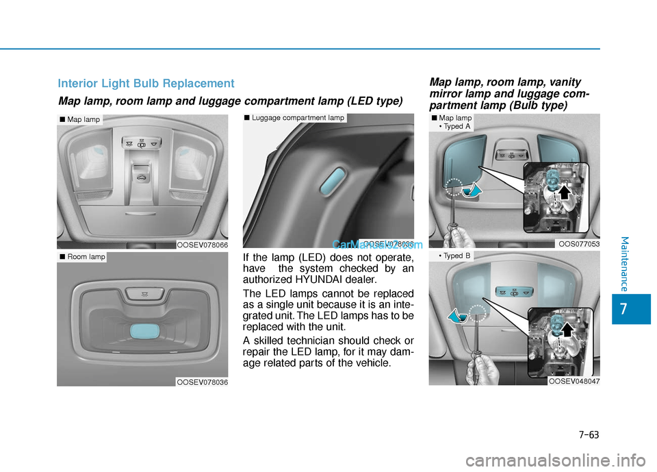 Hyundai Kona EV 2019 Owners Manual 7-63
7
Maintenance
If the lamp (LED) does not operate,
have the system checked by an
authorized HYUNDAI dealer.
The LED lamps cannot be replaced
as a single unit because it is an inte-
grated unit. T Hyundai Kona EV 2019 Owners Manual 7-63
7
Maintenance
If the lamp (LED) does not operate,
have the system checked by an
authorized HYUNDAI dealer.
The LED lamps cannot be replaced
as a single unit because it is an inte-
grated unit. T