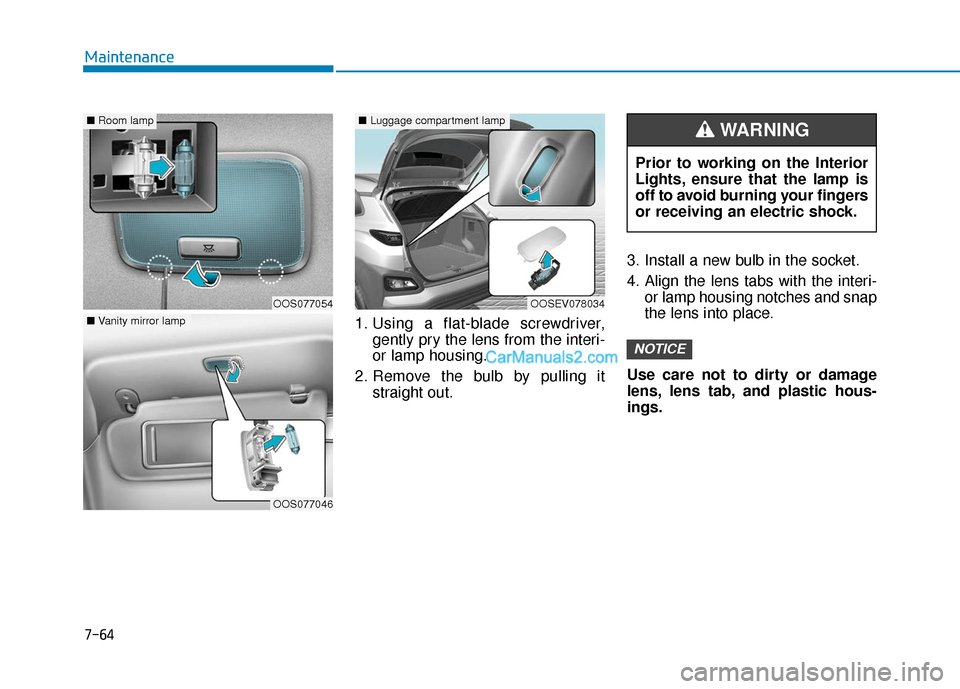 Hyundai Kona EV 2019 Owners Manual 7-64
Maintenance1. Using a flat-blade screwdriver,gently pry the lens from the interi-
or lamp housing.
2. Remove the bulb by pulling it straight out. 3. Install a new bulb in the socket.
4. Align the Hyundai Kona EV 2019 Owners Manual 7-64
Maintenance1. Using a flat-blade screwdriver,gently pry the lens from the interi-
or lamp housing.
2. Remove the bulb by pulling it straight out. 3. Install a new bulb in the socket.
4. Align the