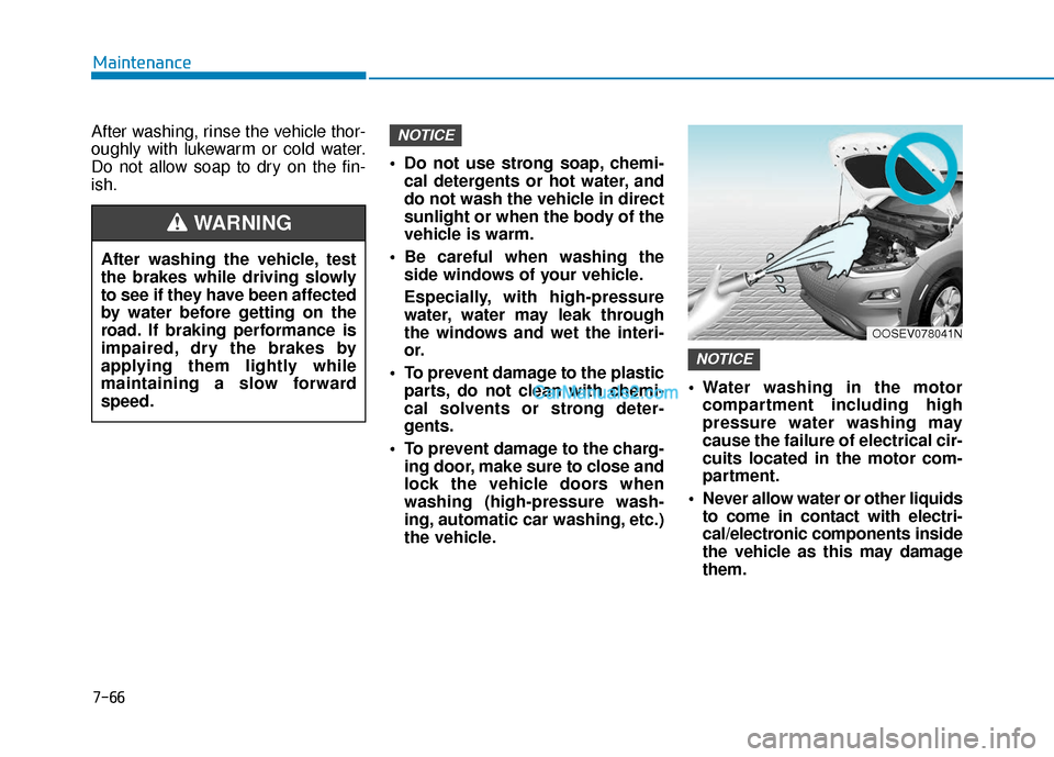 Hyundai Kona EV 2019 Owners Manual 7-66
Maintenance
After washing, rinse the vehicle thor-
oughly with lukewarm or cold water.
Do not allow soap to dry on the fin-
ish. Do not use strong soap, chemi-
cal detergents or hot water, and
d Hyundai Kona EV 2019 Owners Manual 7-66
Maintenance
After washing, rinse the vehicle thor-
oughly with lukewarm or cold water.
Do not allow soap to dry on the fin-
ish. Do not use strong soap, chemi-
cal detergents or hot water, and
d