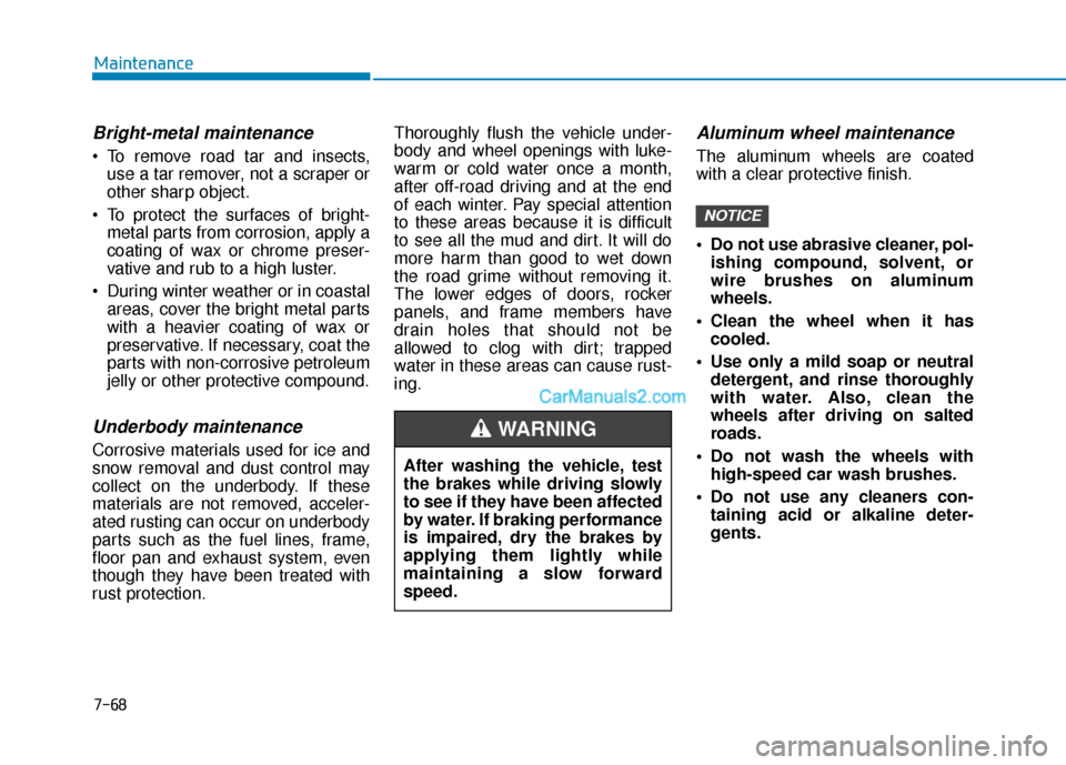Hyundai Kona EV 2019 Owners Manual 7-68
Maintenance
Bright-metal maintenance
To remove road tar and insects,use a tar remover, not a scraper or
other sharp object.
To protect the surfaces of bright- metal parts from corrosion, apply Hyundai Kona EV 2019 Owners Manual 7-68
Maintenance
Bright-metal maintenance
To remove road tar and insects,use a tar remover, not a scraper or
other sharp object.
To protect the surfaces of bright- metal parts from corrosion, apply