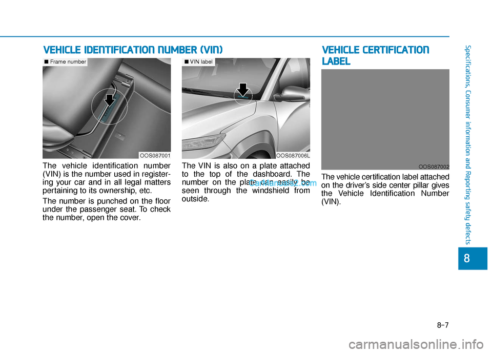 Hyundai Kona EV 2019 Owners Manual 8-7
88
Specifications, Consumer information and Reporting safety defects
The vehicle identification number
(VIN) is the number used in register-
ing your car and in all legal matters
pertaining to its Hyundai Kona EV 2019 Owners Manual 8-7
88
Specifications, Consumer information and Reporting safety defects
The vehicle identification number
(VIN) is the number used in register-
ing your car and in all legal matters
pertaining to its