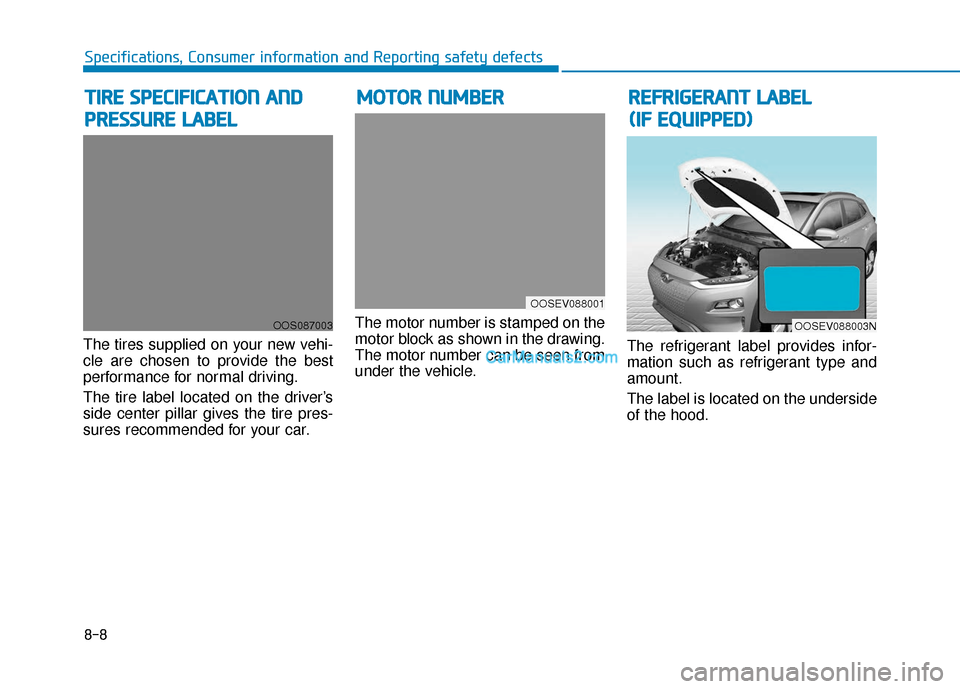 Hyundai Kona EV 2019 Owners Manual 8-8
Specifications, Consumer information and Reporting safety defects
The tires supplied on your new vehi-
cle are chosen to provide the best
performance for normal driving.
The tire label located on Hyundai Kona EV 2019 Owners Manual 8-8
Specifications, Consumer information and Reporting safety defects
The tires supplied on your new vehi-
cle are chosen to provide the best
performance for normal driving.
The tire label located on
