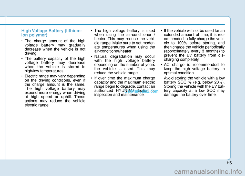 Hyundai Kona EV 2019  Owners Manual H5
High Voltage Battery (lithium-
ion polymer)
 The charge amount of the highvoltage battery may gradually
decrease when the vehicle is not
driving.
 The battery capacity of the high voltage battery m