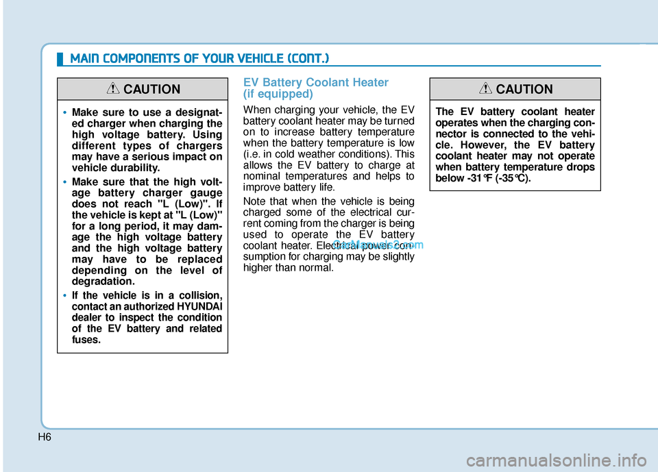 Hyundai Kona EV 2019  Owners Manual H6
EV Battery Coolant Heater 
(if equipped)
When charging your vehicle, the EV
battery coolant heater may be turned
on to increase battery temperature
when the battery temperature is low
(i.e. in cold