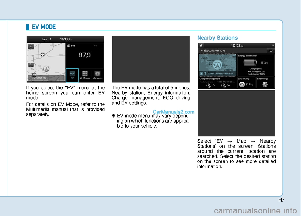 Hyundai Kona EV 2019 Owners Manual H7
If you select the "EV" menu at the
home screen you can enter EV
mode.
For details on EV Mode, refer to the
Multimedia manual that is provided
separately.The EV mode has a total of 5 menus,
Nearby s Hyundai Kona EV 2019 Owners Manual H7
If you select the "EV" menu at the
home screen you can enter EV
mode.
For details on EV Mode, refer to the
Multimedia manual that is provided
separately.The EV mode has a total of 5 menus,
Nearby s