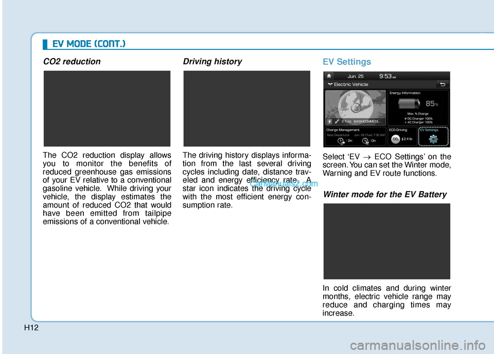 Hyundai Kona EV 2019 Owners Manual H12
CO2 reduction
The CO2 reduction display allows
you to monitor the benefits of
reduced greenhouse gas emissions
of your EV relative to a conventional
gasoline vehicle. While driving your
vehicle, t Hyundai Kona EV 2019 Owners Manual H12
CO2 reduction
The CO2 reduction display allows
you to monitor the benefits of
reduced greenhouse gas emissions
of your EV relative to a conventional
gasoline vehicle. While driving your
vehicle, t