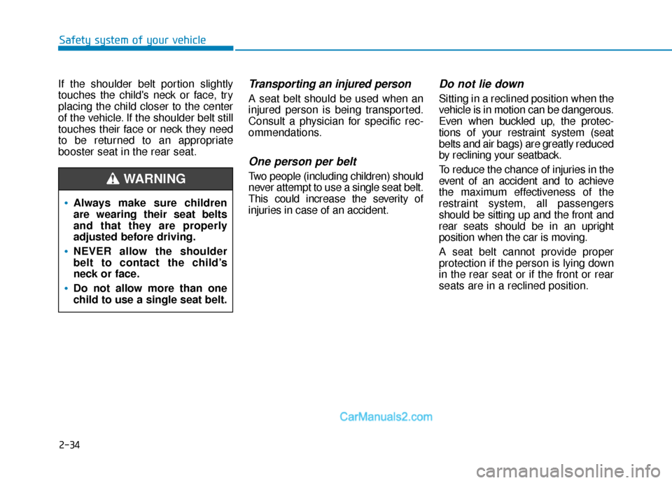 Hyundai Kona EV 2019 Owners Manual 2-34
Safety system of your vehicle
If the shoulder belt portion slightly
touches the childs neck or face, try
placing the child closer to the center
of the vehicle. If the shoulder belt still
touches Hyundai Kona EV 2019 Owners Manual 2-34
Safety system of your vehicle
If the shoulder belt portion slightly
touches the childs neck or face, try
placing the child closer to the center
of the vehicle. If the shoulder belt still
touches