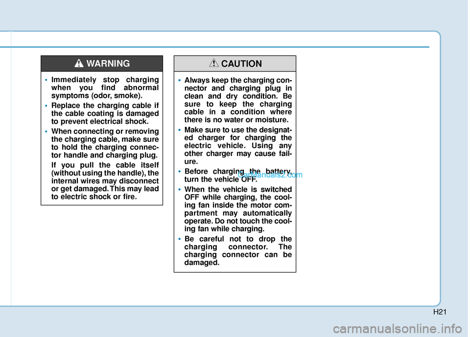 Hyundai Kona EV 2019 Owners Manual H21
Immediately stop charging
when you find abnormal
symptoms (odor, smoke).
Replace the charging cable if
the cable coating is damaged
to prevent electrical shock.
When connecting or removing
the c Hyundai Kona EV 2019 Owners Manual H21
Immediately stop charging
when you find abnormal
symptoms (odor, smoke).
Replace the charging cable if
the cable coating is damaged
to prevent electrical shock.
When connecting or removing
the c