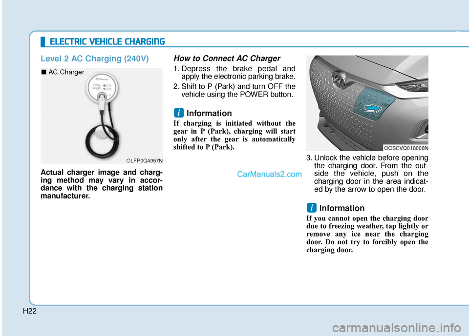 Hyundai Kona EV 2019 Owners Manual H22
Level 2 AC Charging (240V)
Actual charger image and charg-
ing method may vary in accor-
dance with the charging station
manufacturer.
How to Connect AC Charger
1. Depress the brake pedal andapply Hyundai Kona EV 2019 Owners Manual H22
Level 2 AC Charging (240V)
Actual charger image and charg-
ing method may vary in accor-
dance with the charging station
manufacturer.
How to Connect AC Charger
1. Depress the brake pedal andapply